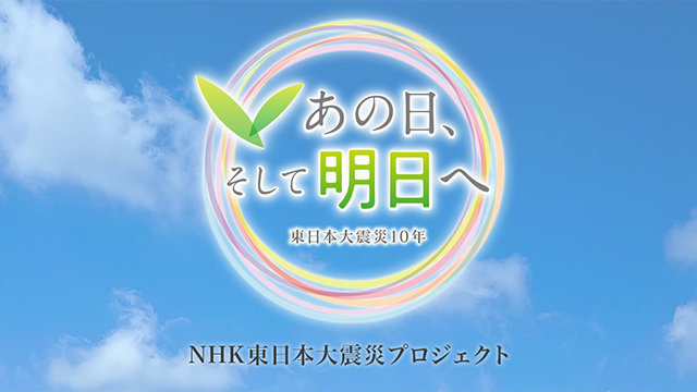 あの日、そして明日へ NHK東日本大震災プロジェクト