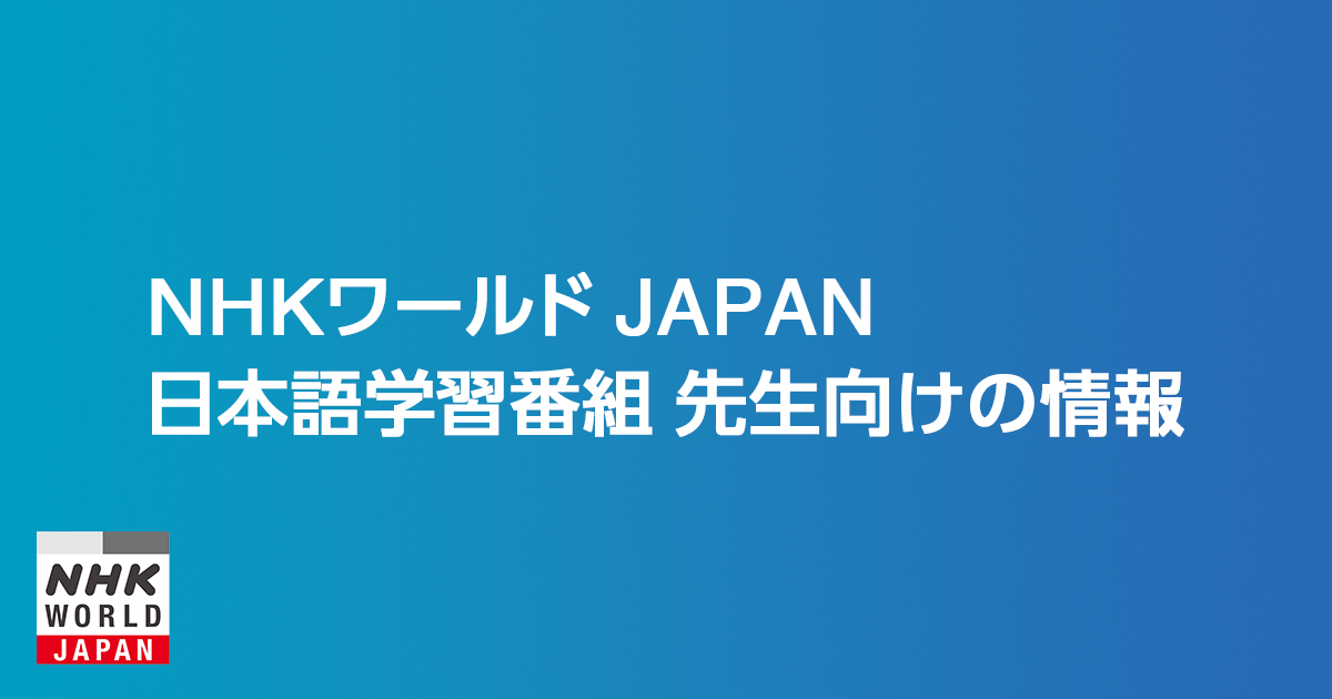 先生向け 日本語学習番組・教材活用ガイド | NHK WORLD-JAPAN - NHKの国際サービス